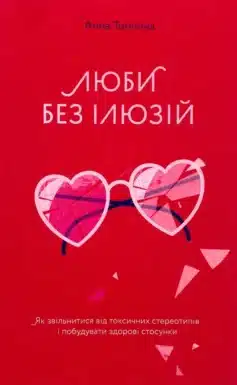 Люби без ілюзій. Як звільнитися від токсичних стереотипів і побудувати здорові стосунки