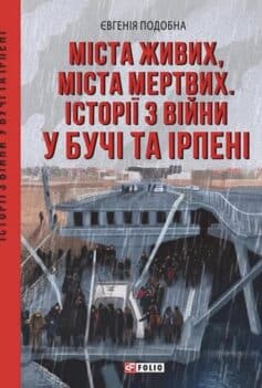 Міста живих, міста мертвих. Історії війни у Бучі та Ірпені