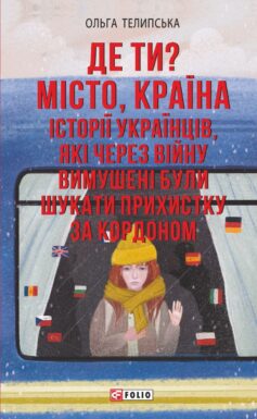 Де ти? Місто, країна. Історії українців, які через війну вимушені були шукати прихистку за кордоном