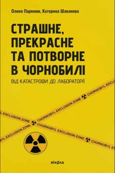 Страшне, прекрасне та потворне в Чорнобилі. Від катастрофи до лабораторії