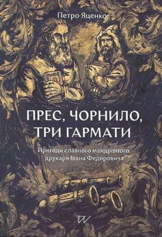 Прес, чорнило, три гармати. Пригоди славного мандрівного друкаря Івана Федоровича