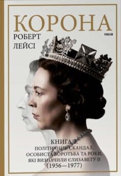 Корона. Книга 2: Політичний скандал, особиста боротьба та роки, які визначили Єлизавету ІІ (1956—1977)