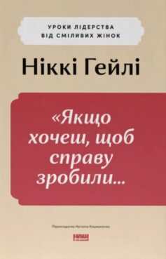 «Якщо хочеш, щоб справу зробили…» Уроки лідерства від сміливих жінок