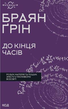 До кінця часів. Розум, матерія та пошук змісту у мінливому Всесвіті